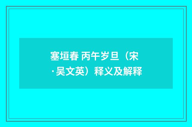 塞垣春 丙午岁旦（宋·吴文英）释义及解释