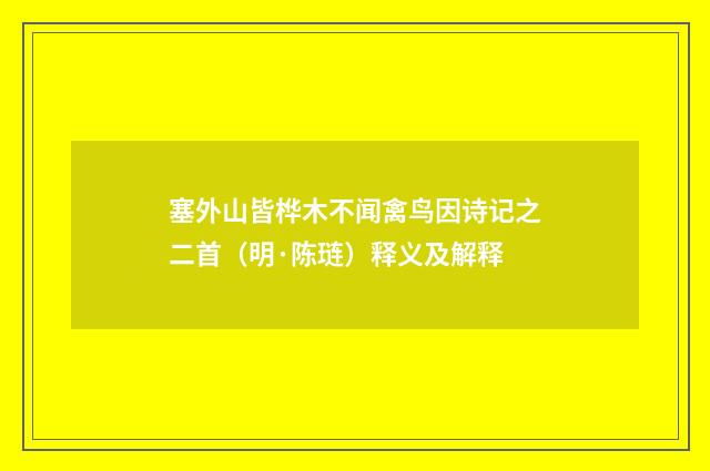 塞外山皆桦木不闻禽鸟因诗记之二首（明·陈琏）释义及解释
