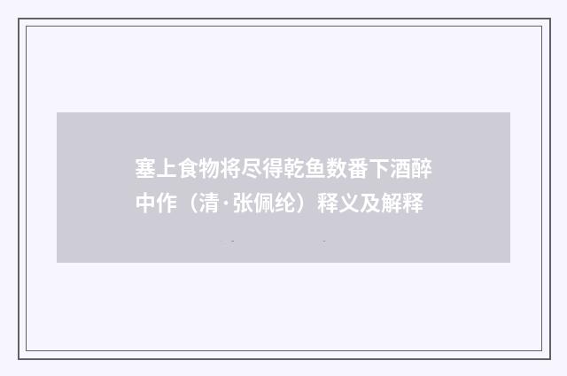 塞上食物将尽得乾鱼数番下酒醉中作（清·张佩纶）释义及解释