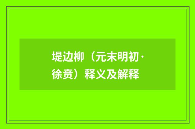 堤边柳（元末明初·徐贲）释义及解释