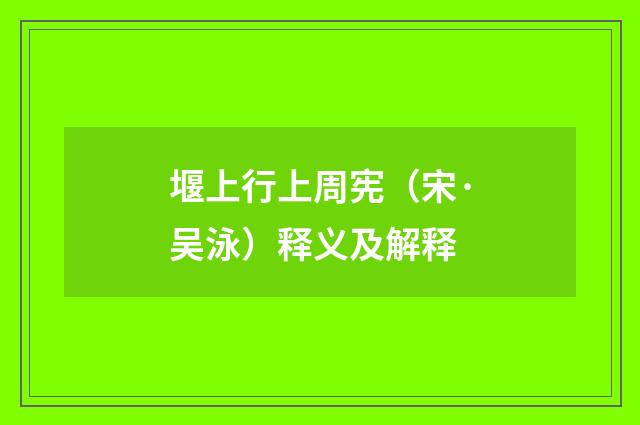 堰上行上周宪（宋·吴泳）释义及解释
