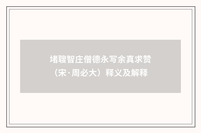 堵䏂智庄僧德永写余真求赞（宋·周必大）释义及解释