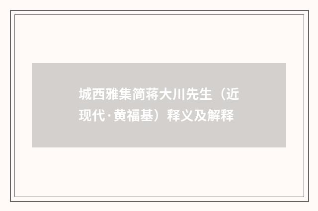 城西雅集简蒋大川先生（近现代·黄福基）释义及解释