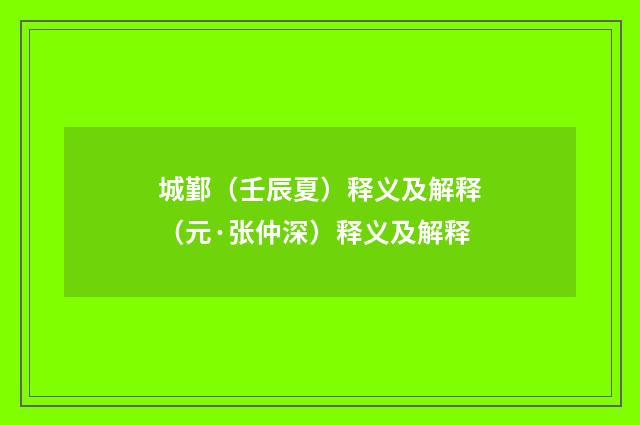城鄞（壬辰夏）释义及解释（元·张仲深）释义及解释