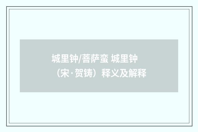 城里钟/菩萨蛮 城里钟（宋·贺铸）释义及解释