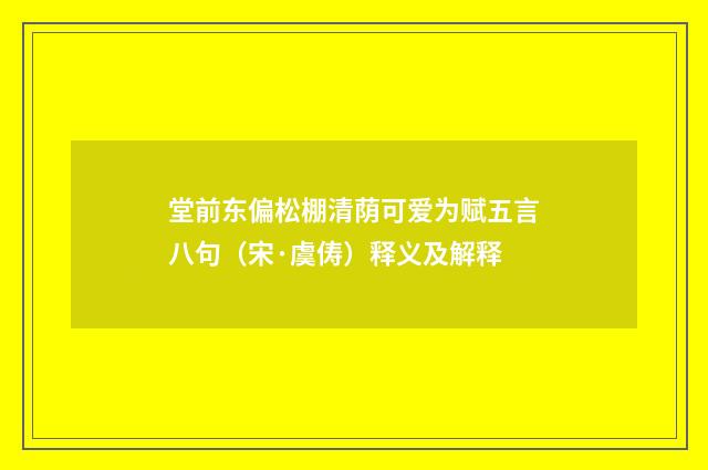 堂前东偏松棚清荫可爱为赋五言八句（宋·虞俦）释义及解释