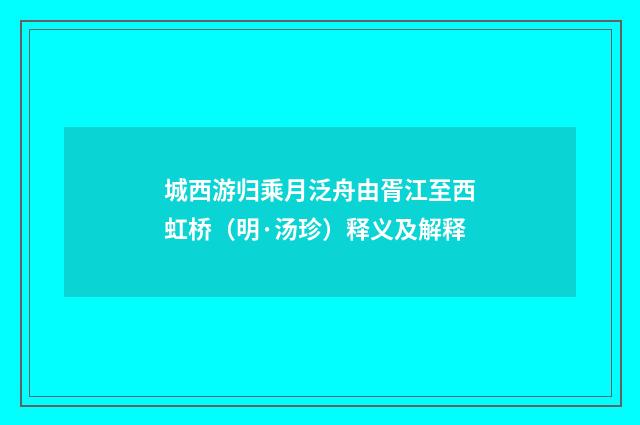 城西游归乘月泛舟由胥江至西虹桥（明·汤珍）释义及解释
