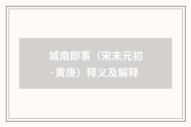 城南即事（宋末元初·黄庚）释义及解释