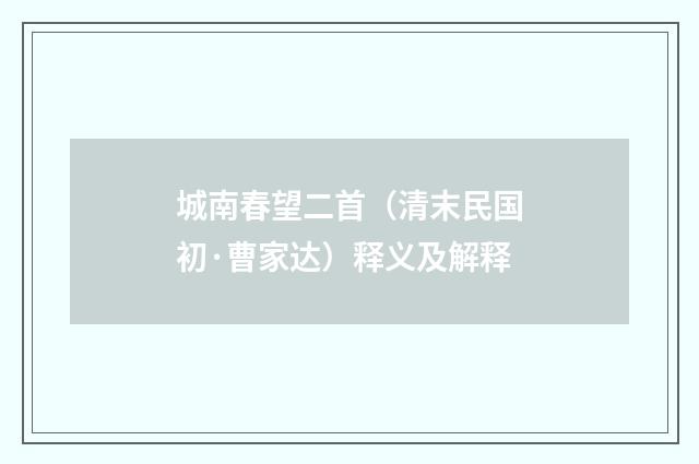 城南春望二首（清末民国初·曹家达）释义及解释