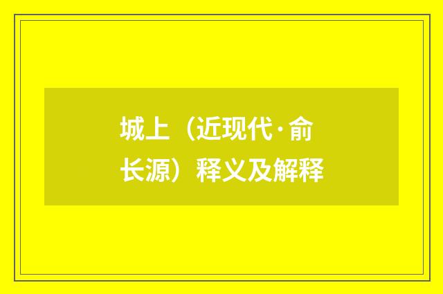 城上（近现代·俞长源）释义及解释