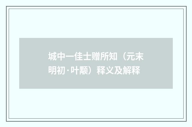 城中一佳士赠所知（元末明初·叶颙）释义及解释