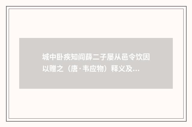城中卧疾知阎薛二子屡从邑令饮因以赠之（唐·韦应物）释义及解释