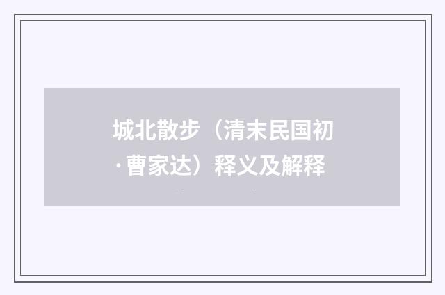 城北散步（清末民国初·曹家达）释义及解释
