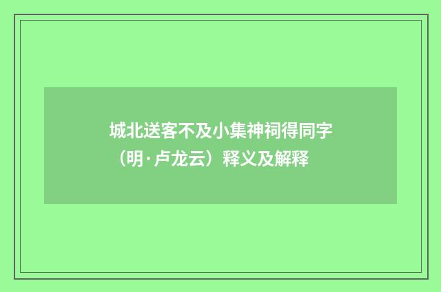 城北送客不及小集神祠得同字（明·卢龙云）释义及解释