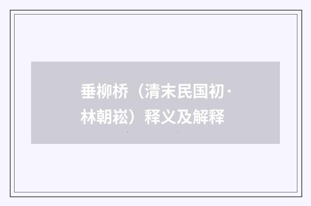 垂柳桥（清末民国初·林朝崧）释义及解释