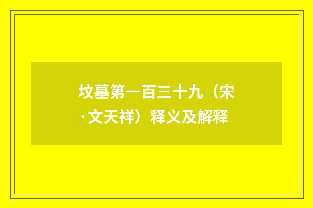 坟墓第一百三十九（宋·文天祥）释义及解释