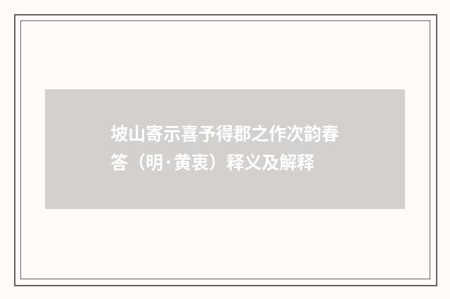 坡山寄示喜予得郡之作次韵春答（明·黄衷）释义及解释