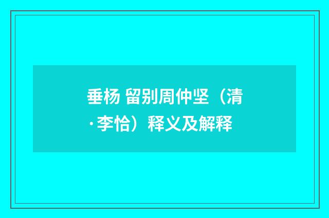 垂杨 留别周仲坚（清·李恰）释义及解释