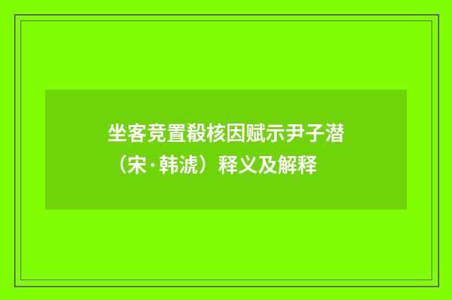 坐客竞置殽核因赋示尹子潜（宋·韩淲）释义及解释