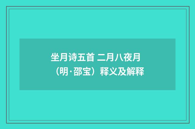 坐月诗五首 二月八夜月（明·邵宝）释义及解释