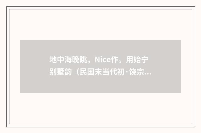 地中海晚眺，Nice作。用始宁别墅韵（民国末当代初·饶宗颐）释义及解释