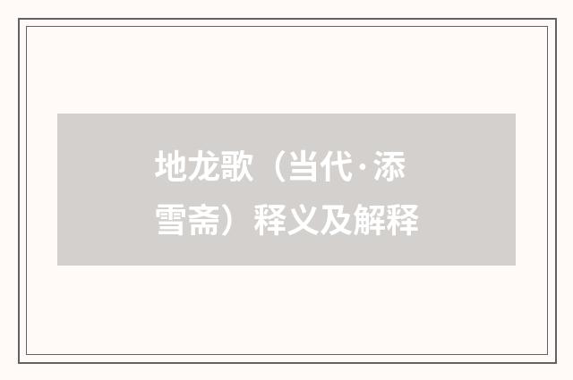 地龙歌（当代·添雪斋）释义及解释