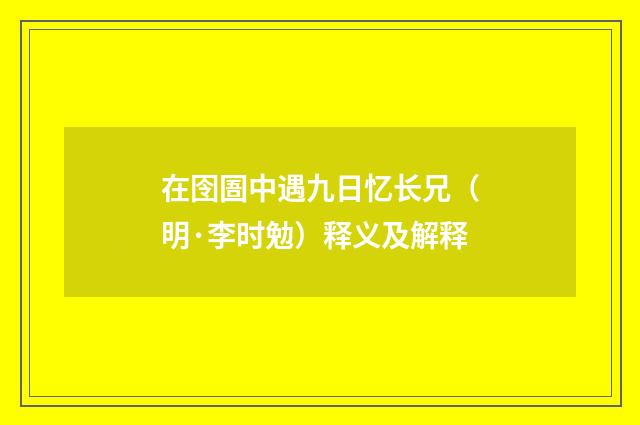 在囹圄中遇九日忆长兄（明·李时勉）释义及解释