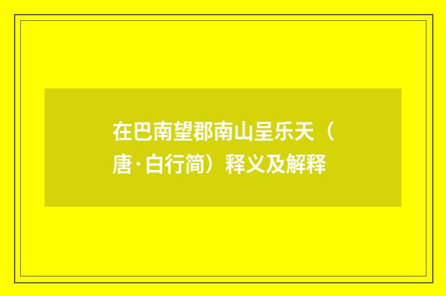 在巴南望郡南山呈乐天（唐·白行简）释义及解释