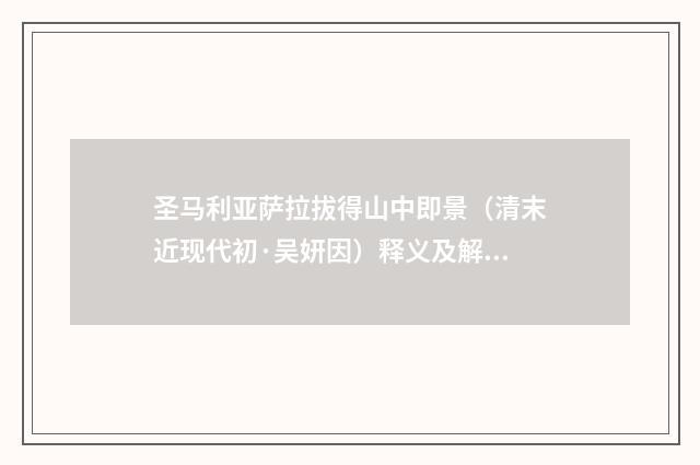 圣马利亚萨拉拔得山中即景（清末近现代初·吴妍因）释义及解释