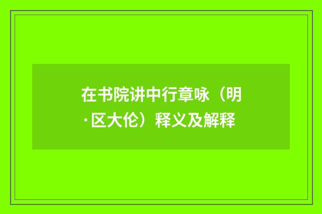 在书院讲中行章咏（明·区大伦）释义及解释