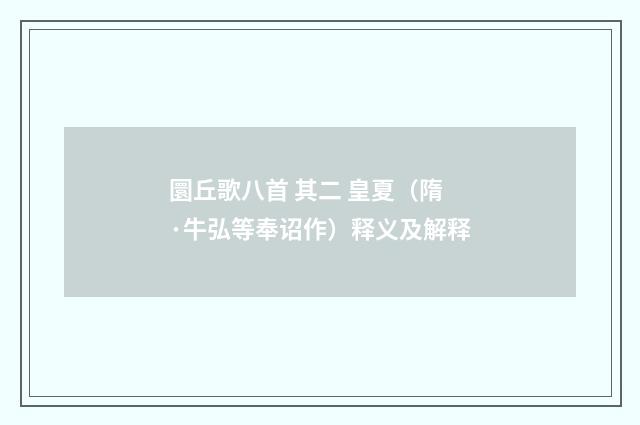 圜丘歌八首 其二 皇夏(隋·牛弘等奉诏作)释义及解释