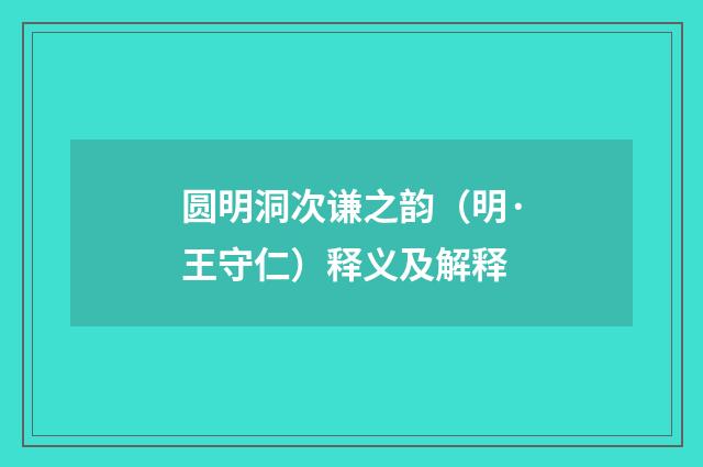 圆明洞次谦之韵（明·王守仁）释义及解释