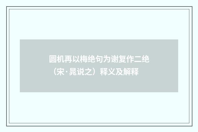 圆机再以梅绝句为谢复作二绝（宋·晁说之）释义及解释