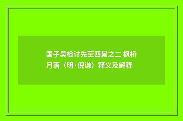 国子吴检讨先茔四景之二 枫桥月落（明·倪谦）释义及解释