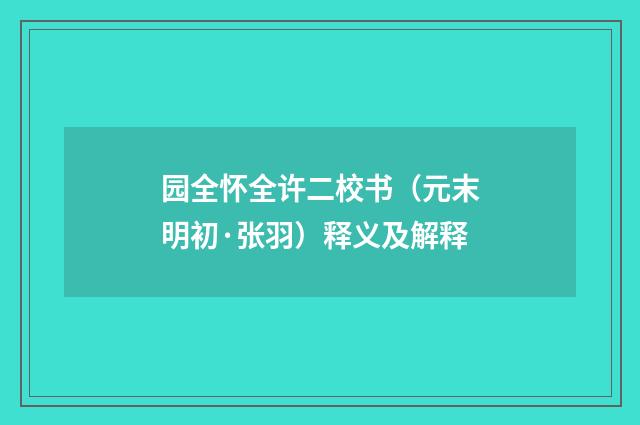 园全怀全许二校书（元末明初·张羽）释义及解释