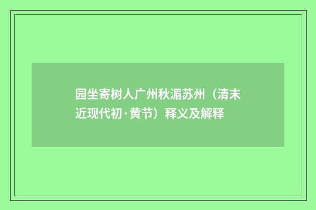 园坐寄树人广州秋湄苏州（清末近现代初·黄节）释义及解释