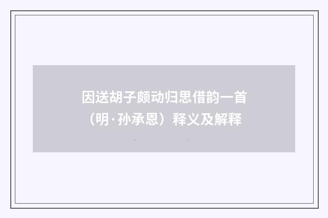 因送胡子颇动归思借韵一首（明·孙承恩）释义及解释