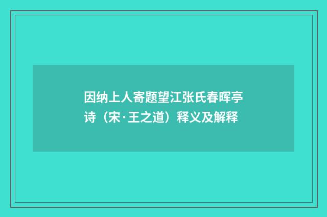 因纳上人寄题望江张氏春晖亭诗（宋·王之道）释义及解释