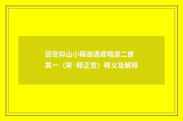 因览仰山小释迦语成唱道二首 其一（宋·释正觉）释义及解释