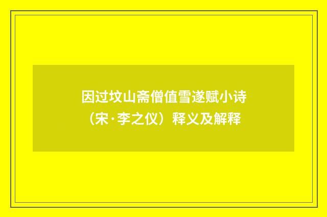 因过坟山斋僧值雪遂赋小诗（宋·李之仪）释义及解释