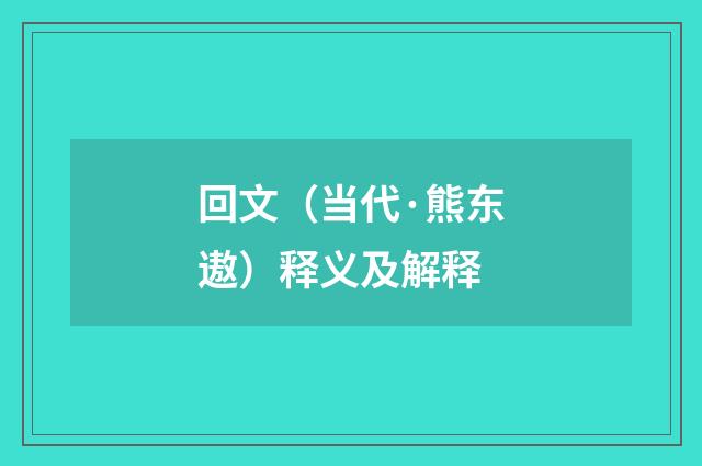 回文（当代·熊东遨）释义及解释