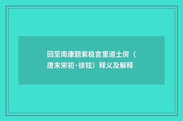 回至南康题紫极宫里道士房（唐末宋初·徐铉）释义及解释