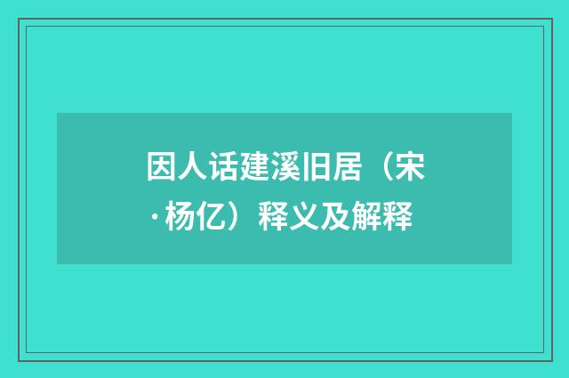 因人话建溪旧居（宋·杨亿）释义及解释