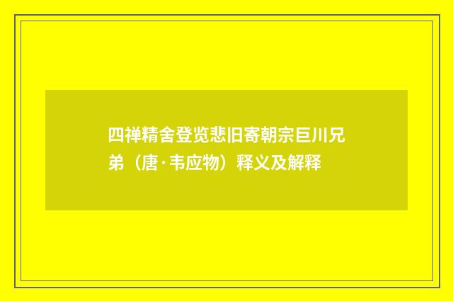 四禅精舍登览悲旧寄朝宗巨川兄弟（唐·韦应物）释义及解释