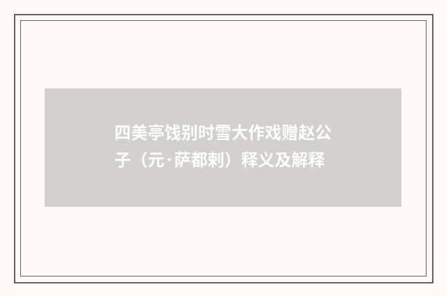 四美亭饯别时雪大作戏赠赵公子（元·萨都剌）释义及解释