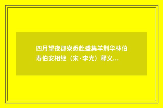 四月望夜郡寮悉赴盛集羊荆华林伯寿伯安相继（宋·李光）释义及解释