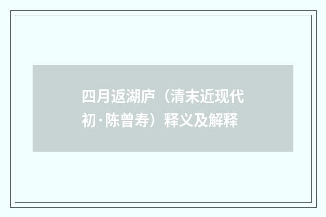 四月返湖庐（清末近现代初·陈曾寿）释义及解释