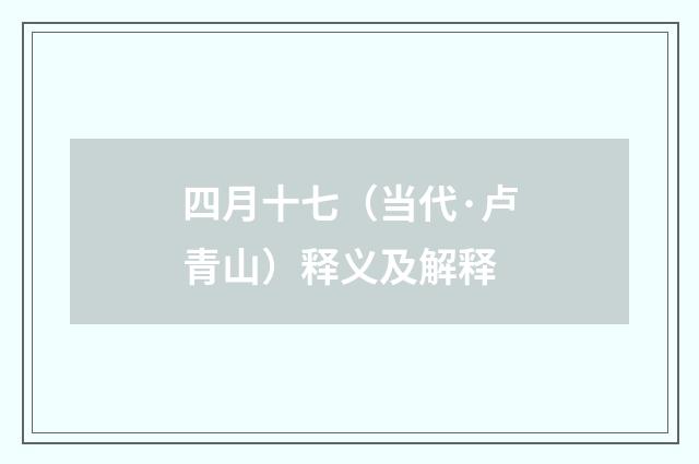 四月十七（当代·卢青山）释义及解释