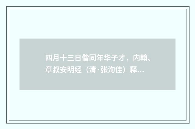 四月十三日偕同年华子才，内翰、章叔安明经（清·张洵佳）释义及解释