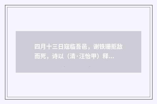 四月十三日寇临吾邑，谢铁珊拒敌而死，诗以（清·汪怡甲）释义及解释